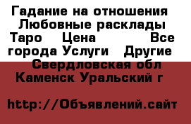 Гадание на отношения. Любовные расклады Таро. › Цена ­ 1 000 - Все города Услуги » Другие   . Свердловская обл.,Каменск-Уральский г.